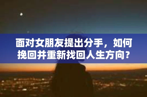 面对女朋友提出分手，如何挽回并重新找回人生方向？