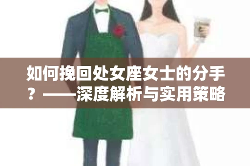 如何挽回处女座女士的分手？——深度解析与实用策略