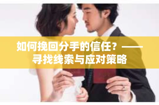 如何挽回分手的信任？——寻找线索与应对策略
