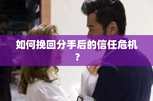 如何挽回分手后的信任危机？