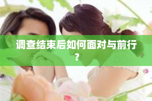 调查结束后如何面对与前行？