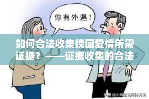 如何合法收集挽回爱情所需证据？——证据收集的合法有效方法论