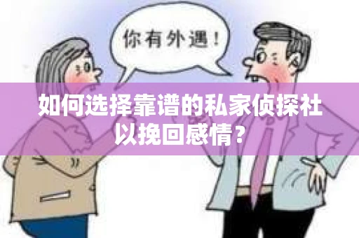 如何选择靠谱的私家侦探社以挽回感情? 如何选择靠谱的私家侦探社以挽回感情?
