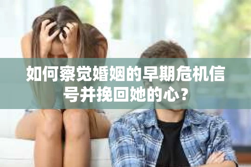 如何察觉婚姻的早期危机信号并挽回她的心? 如何察觉婚姻的早期危机信号并挽回她的心?