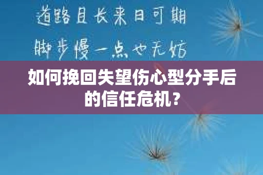 如何挽回失望伤心型分手后的信任危机？