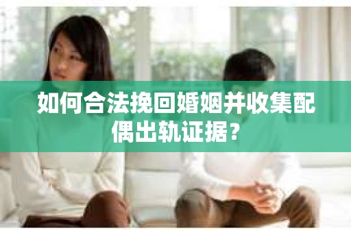 如何合法挽回婚姻并收集配偶出轨证据？