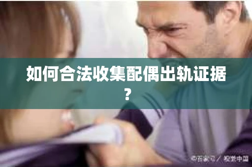 如何合法收集配偶出轨证据？