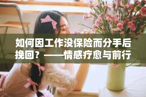 如何因工作没保险而分手后挽回？——情感疗愈与前行计划