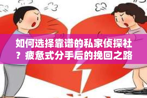如何选择靠谱的私家侦探社？疲惫式分手后的挽回之路怎么办？