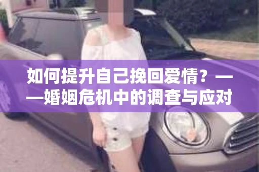 如何提升自己挽回爱情？——婚姻危机中的调查与应对策略