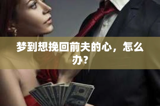 梦到想挽回前夫的心，怎么办？