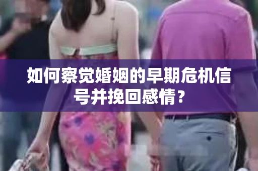 如何察觉婚姻的早期危机信号并挽回感情？