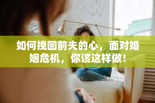 如何挽回前夫的心，面对婚姻危机，你该这样做！
