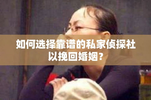 如何选择靠谱的私家侦探社以挽回婚姻？