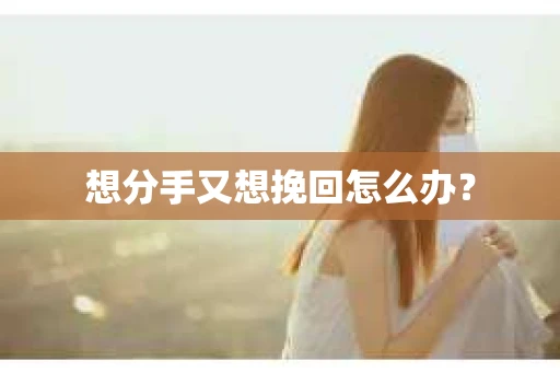 想分手又想挽回怎么办？