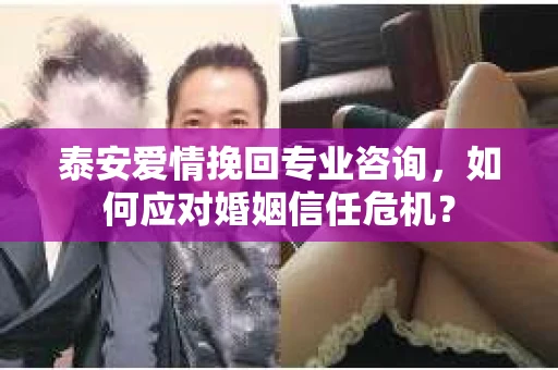 泰安爱情挽回专业咨询，如何应对婚姻信任危机？