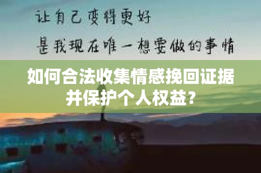 如何合法收集情感挽回证据并保护个人权益？