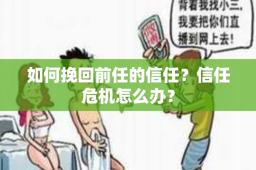 如何挽回前任的信任？信任危机怎么办？