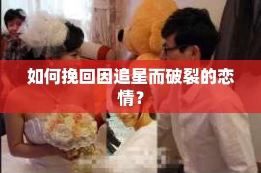 如何挽回因追星而破裂的恋情？