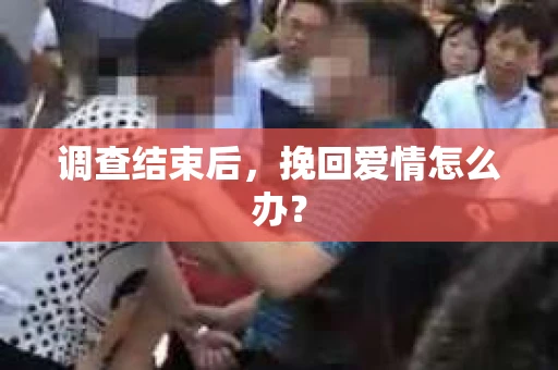 调查结束后，挽回爱情怎么办？