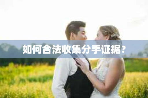 如何合法收集分手证据？